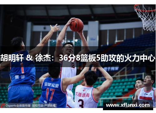 胡明轩 & 徐杰：36分8篮板5助攻的火力中心